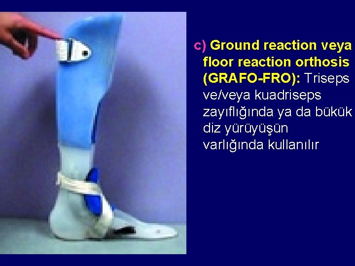  c) Ground reaction veya floor reaction orthosis (GRAFO-FRO): Triseps ve/veya kuadriseps zayıflığında ya