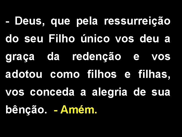 - Deus, que pela ressurreição do seu Filho único vos deu a graça da