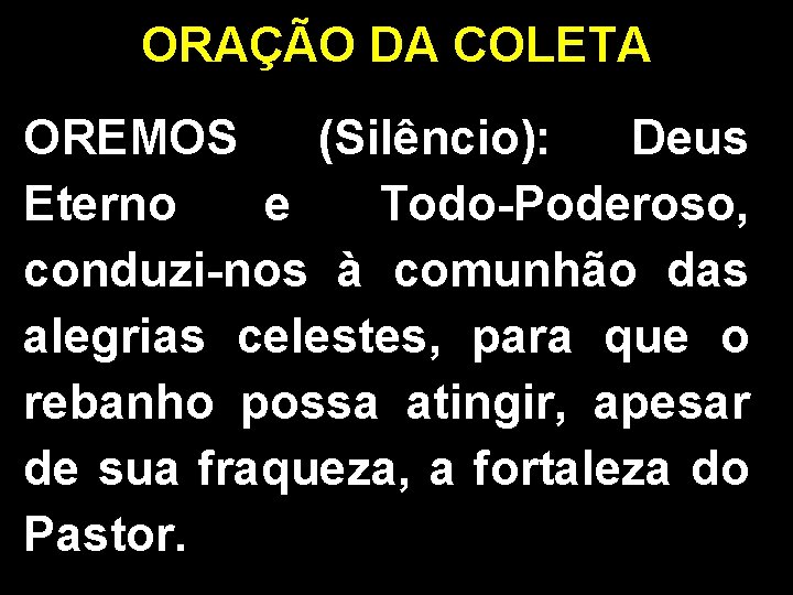 ORAÇÃO DA COLETA OREMOS (Silêncio): Deus Eterno e Todo-Poderoso, conduzi-nos à comunhão das alegrias