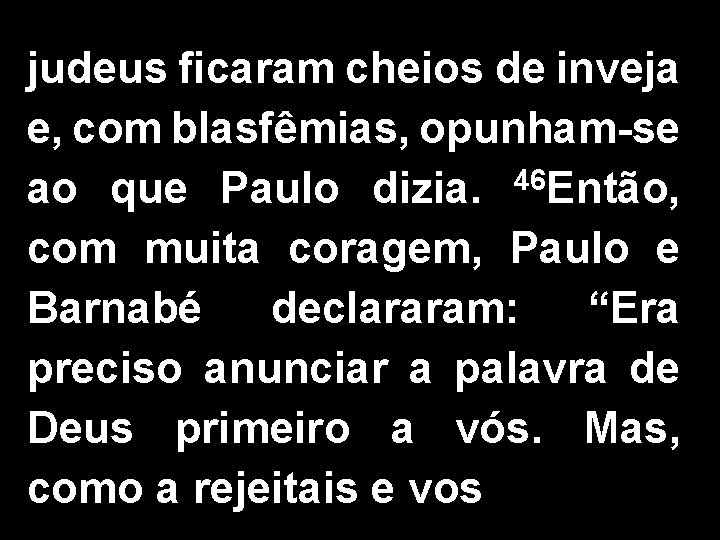 judeus ficaram cheios de inveja e, com blasfêmias, opunham-se ao que Paulo dizia. 46