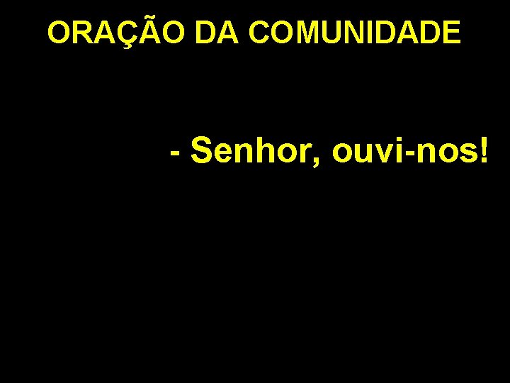 ORAÇÃO DA COMUNIDADE - Senhor, ouvi-nos! 