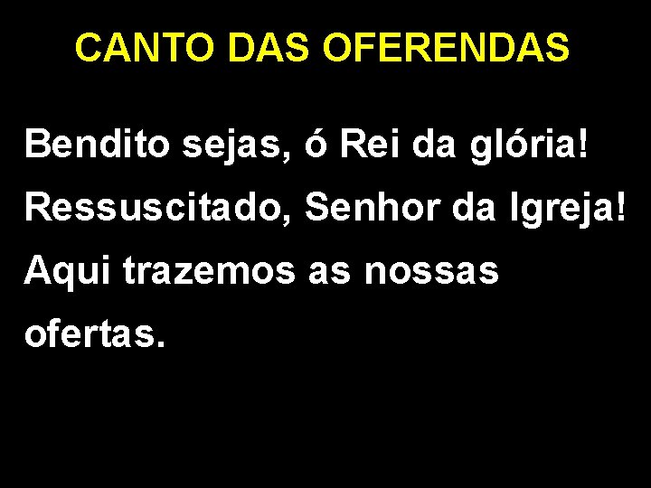 CANTO DAS OFERENDAS Bendito sejas, ó Rei da glória! Ressuscitado, Senhor da Igreja! Aqui