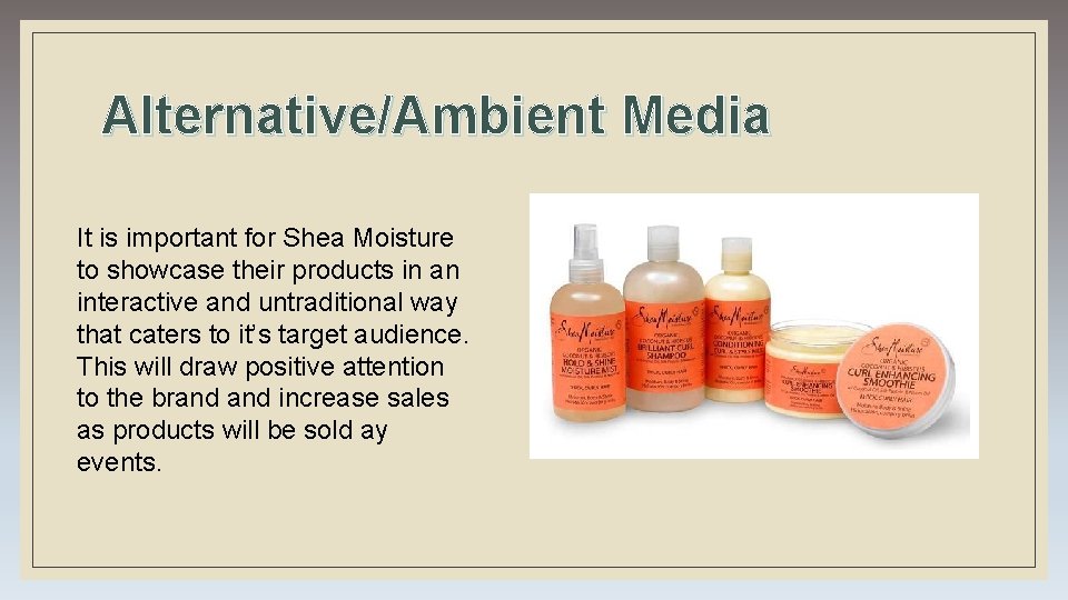 Alternative/Ambient Media It is important for Shea Moisture to showcase their products in an