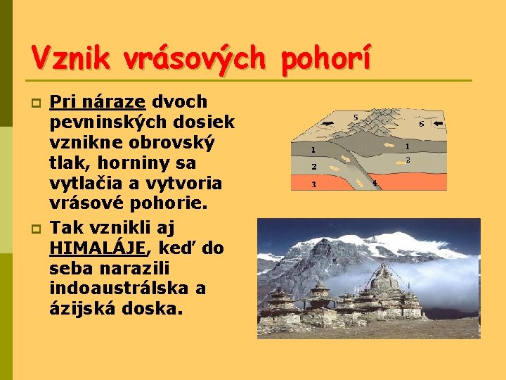 Vznik vrásových pohorí p p Pri náraze dvoch pevninských dosiek vznikne obrovský tlak, horniny