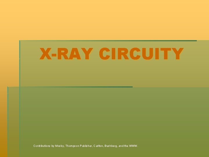 X-RAY CIRCUITY Contributions by Mosby, Thompson Publisher, Carlton, Bushberg, and the WWW. 