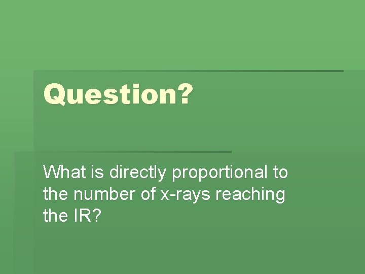 Question? What is directly proportional to the number of x-rays reaching the IR? 