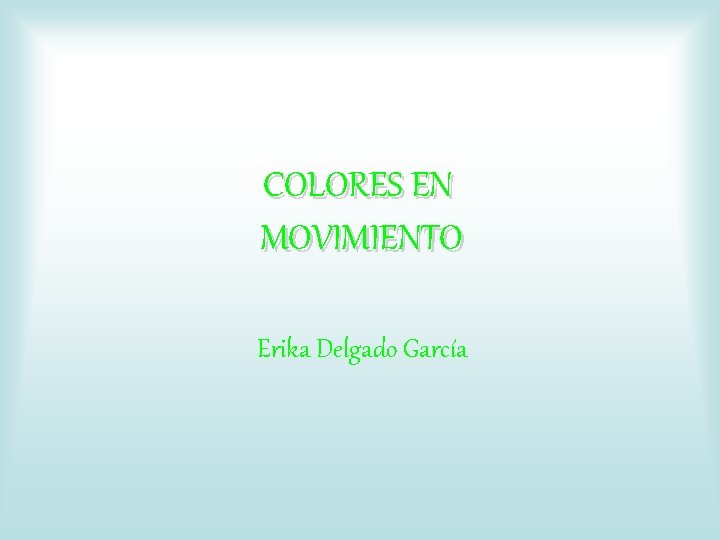 COLORES EN MOVIMIENTO Erika Delgado García 