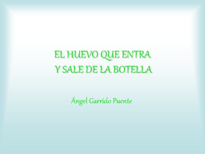 EL HUEVO QUE ENTRA Y SALE DE LA BOTELLA Ángel Garrido Puente 