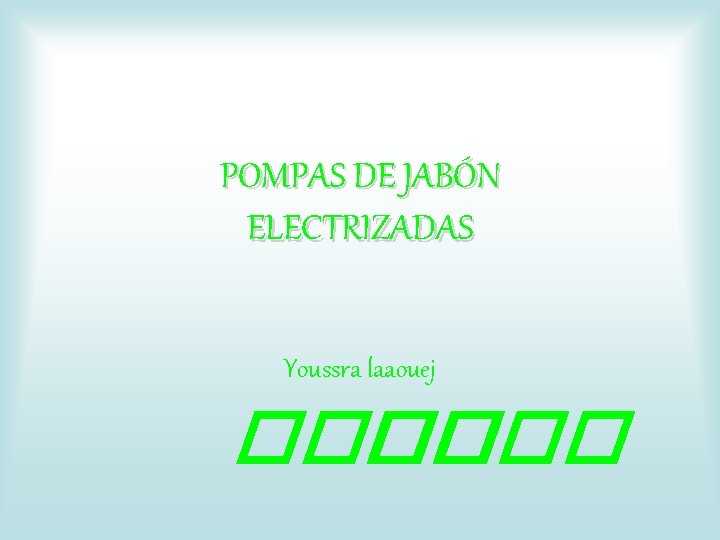 POMPAS DE JABÓN ELECTRIZADAS Youssra laaouej ���� 