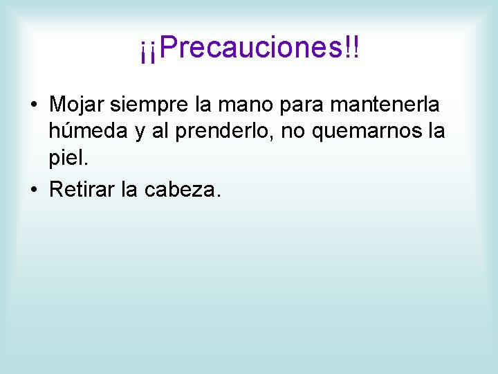 ¡¡Precauciones!! • Mojar siempre la mano para mantenerla húmeda y al prenderlo, no quemarnos