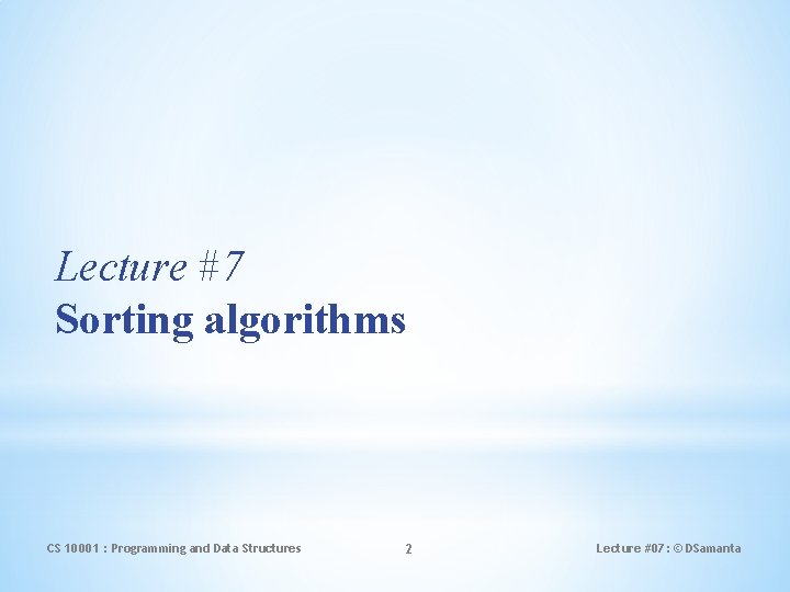 Lecture #7 Sorting algorithms CS 10001 : Programming and Data Structures 2 Lecture #07: