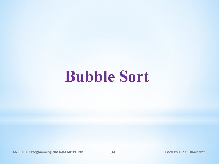 Bubble Sort CS 10001 : Programming and Data Structures 34 Lecture #07: © DSamanta
