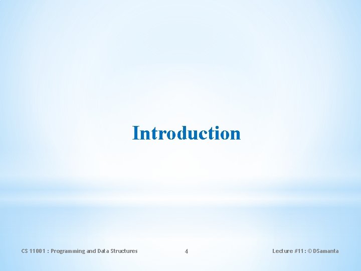 Introduction CS 11001 : Programming and Data Structures 4 Lecture #11: © DSamanta 