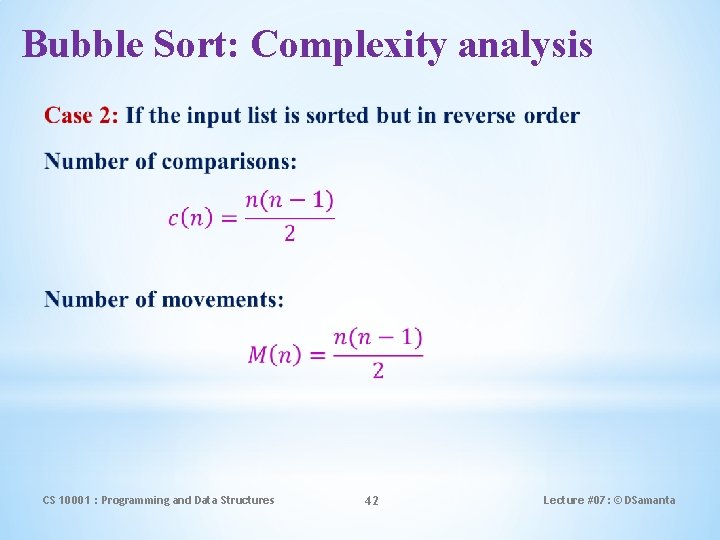 Bubble Sort: Complexity analysis CS 10001 : Programming and Data Structures 42 Lecture #07:
