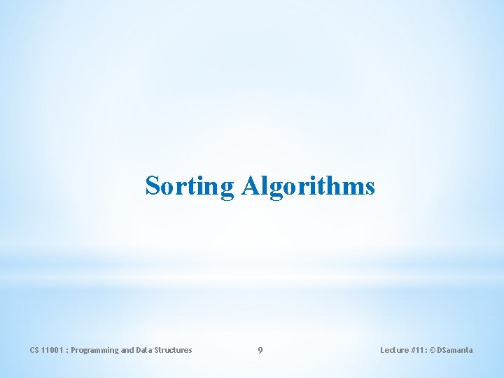 Sorting Algorithms CS 11001 : Programming and Data Structures 9 Lecture #11: © DSamanta