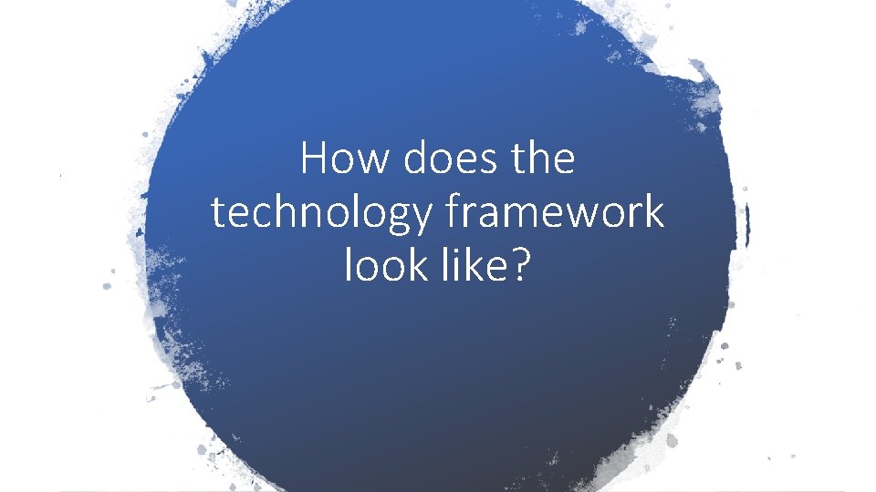 How does the technology framework look like? 