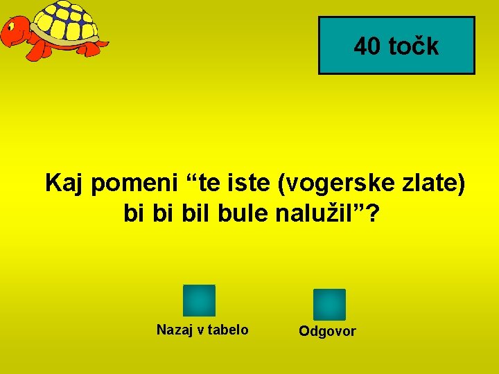 40 točk Kaj pomeni “te iste (vogerske zlate) bi bi bil bule nalužil”? Nazaj