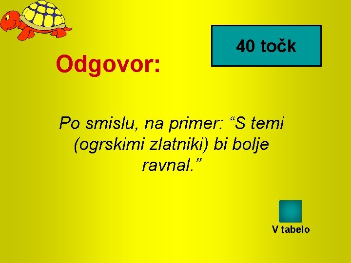 Odgovor: 40 točk Po smislu, na primer: “S temi (ogrskimi zlatniki) bi bolje ravnal.