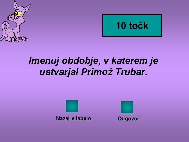 10 točk Imenuj obdobje, v katerem je ustvarjal Primož Trubar. Nazaj v tabelo Odgovor