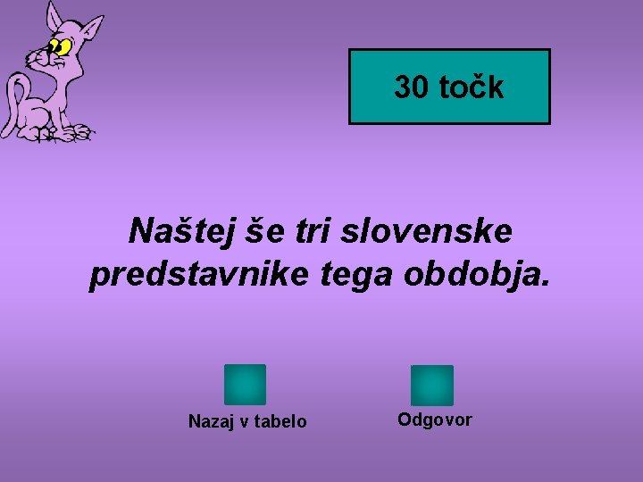 30 točk Naštej še tri slovenske predstavnike tega obdobja. Nazaj v tabelo Odgovor 