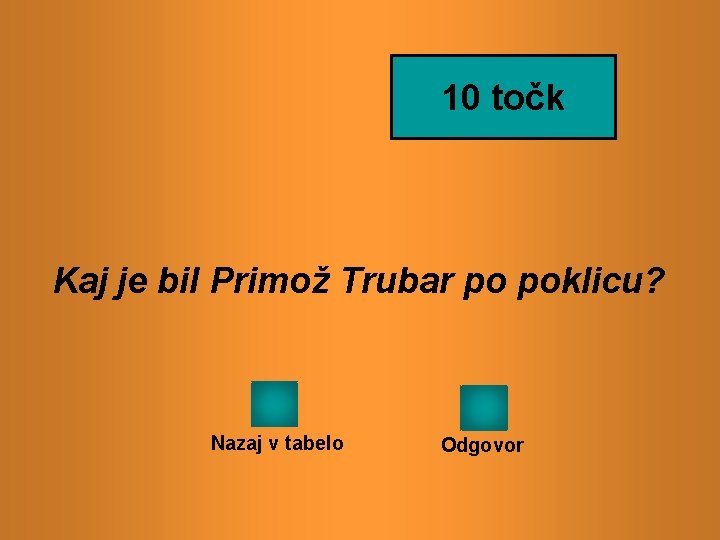 10 točk Kaj je bil Primož Trubar po poklicu? Nazaj v tabelo Odgovor 