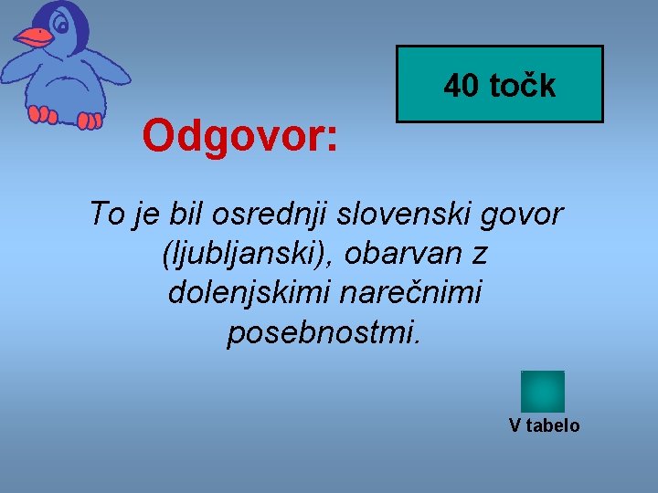 40 točk Odgovor: To je bil osrednji slovenski govor (ljubljanski), obarvan z dolenjskimi narečnimi