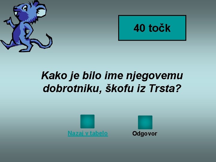 40 točk Kako je bilo ime njegovemu dobrotniku, škofu iz Trsta? Nazaj v tabelo