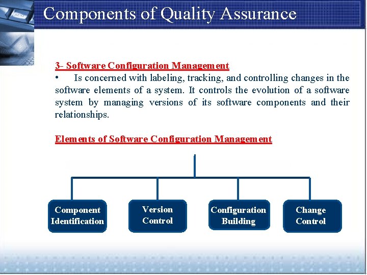 Components of Quality Assurance 3 - Software Configuration Management • Is concerned with labeling,