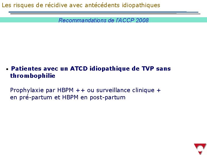 Les risques de récidive avec antécédents idiopathiques Recommandations de l'ACCP 2008 • Patientes avec