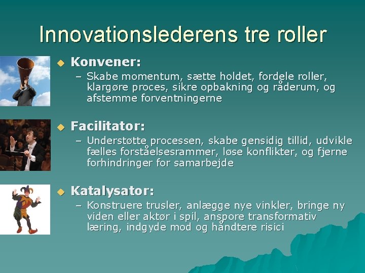Innovationslederens tre roller u Konvener: – Skabe momentum, sætte holdet, fordele roller, klargøre proces,