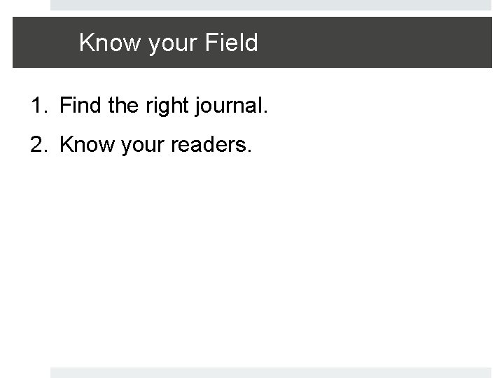 Know your Field 1. Find the right journal. 2. Know your readers. 