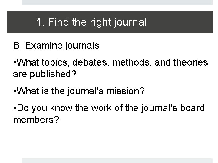 1. Find the right journal B. Examine journals • What topics, debates, methods, and