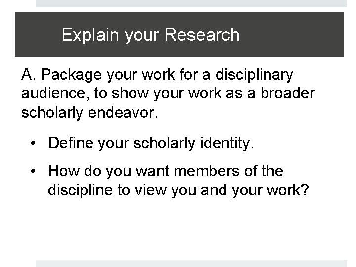 Explain your Research A. Package your work for a disciplinary audience, to show your
