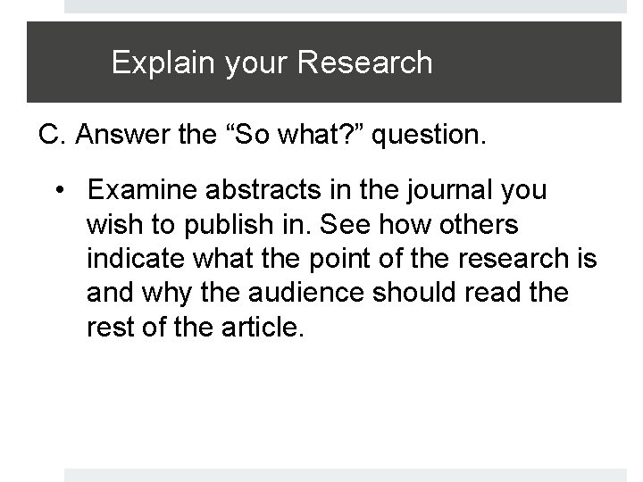 Explain your Research C. Answer the “So what? ” question. • Examine abstracts in