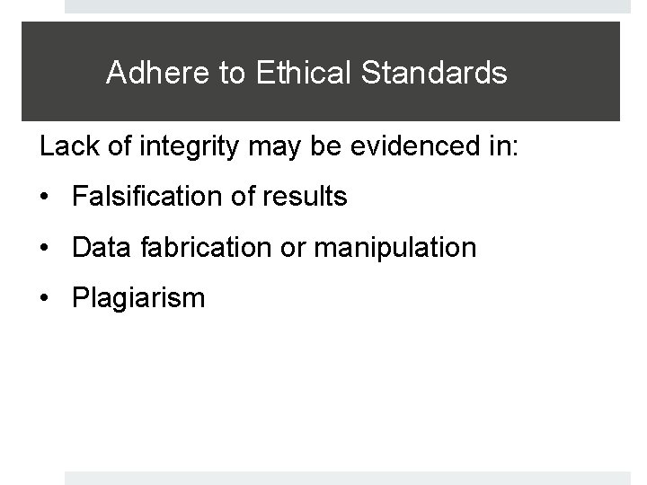 Adhere to Ethical Standards Lack of integrity may be evidenced in: • Falsification of