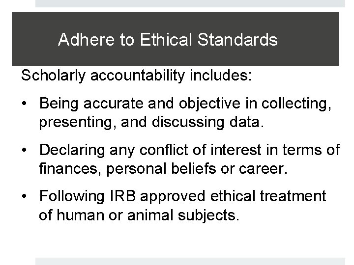 Adhere to Ethical Standards Scholarly accountability includes: • Being accurate and objective in collecting,