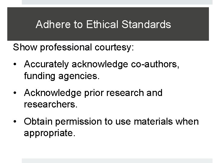 Adhere to Ethical Standards Show professional courtesy: • Accurately acknowledge co-authors, funding agencies. •