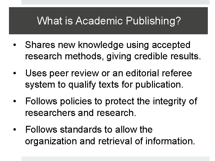What is Academic Publishing? • Shares new knowledge using accepted research methods, giving credible