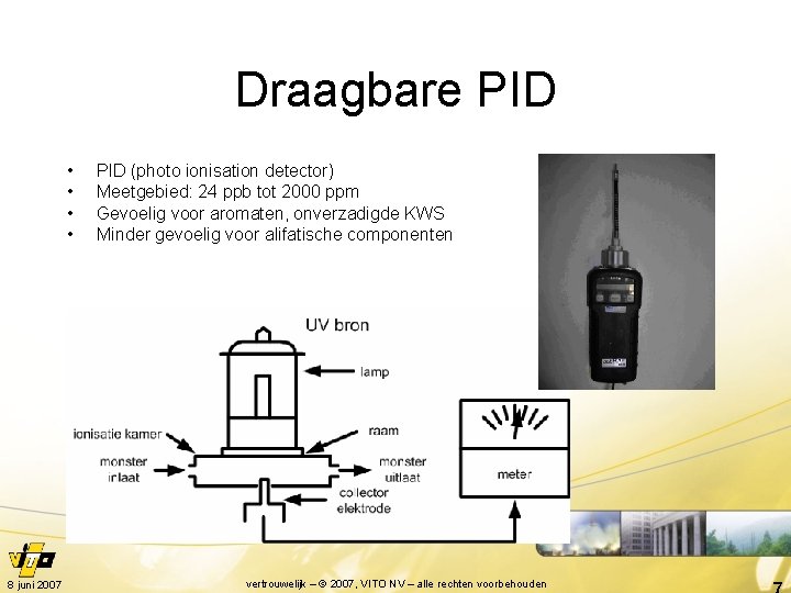 Draagbare PID • • 8 juni 2007 PID (photo ionisation detector) Meetgebied: 24 ppb