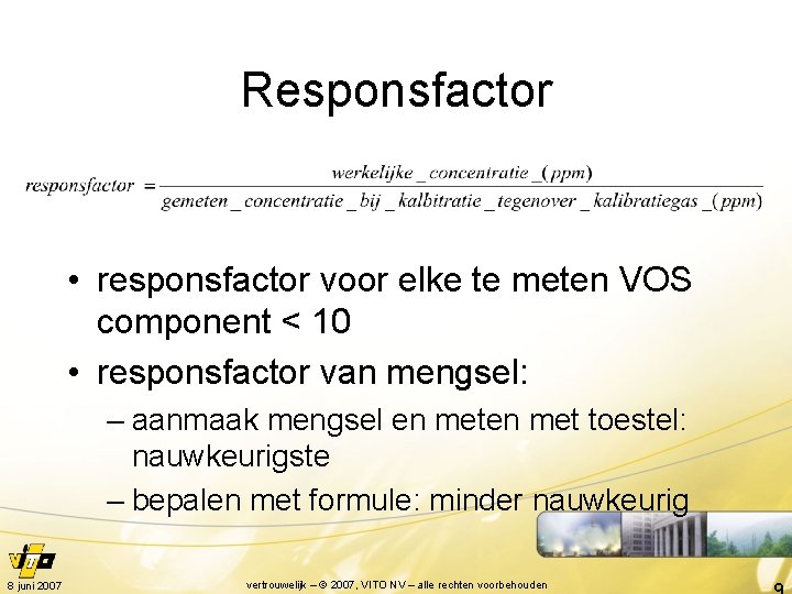 Responsfactor • responsfactor voor elke te meten VOS component < 10 • responsfactor van