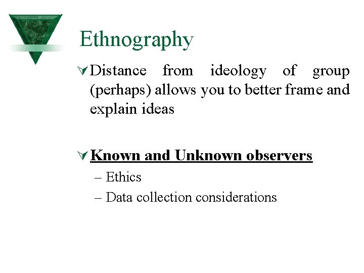 Ethnography Ú Distance from ideology of group (perhaps) allows you to better frame and