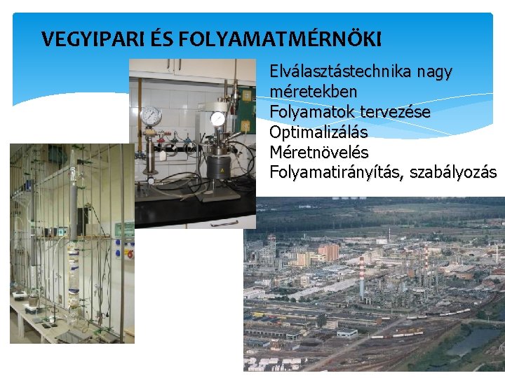 VEGYIPARI ÉS FOLYAMATMÉRNÖKI Elválasztástechnika nagy méretekben Folyamatok tervezése Optimalizálás Méretnövelés Folyamatirányítás, szabályozás 9 