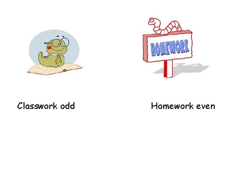 Classwork odd Homework even 