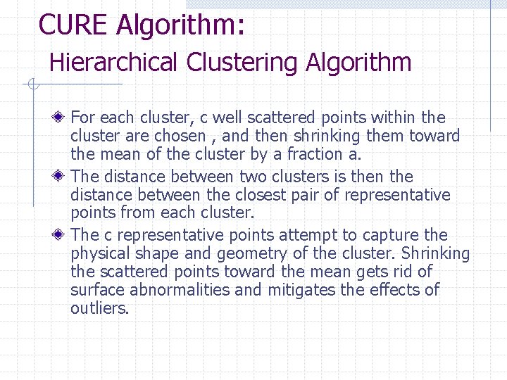 CURE Algorithm: Hierarchical Clustering Algorithm For each cluster, c well scattered points within the
