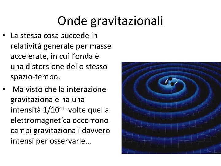 Onde gravitazionali • La stessa cosa succede in relatività generale per masse accelerate, in