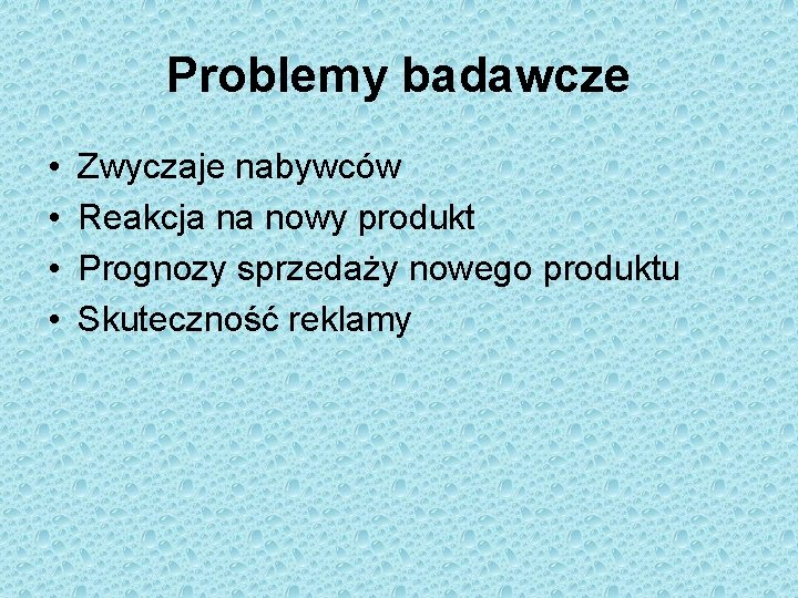 Problemy badawcze • • Zwyczaje nabywców Reakcja na nowy produkt Prognozy sprzedaży nowego produktu