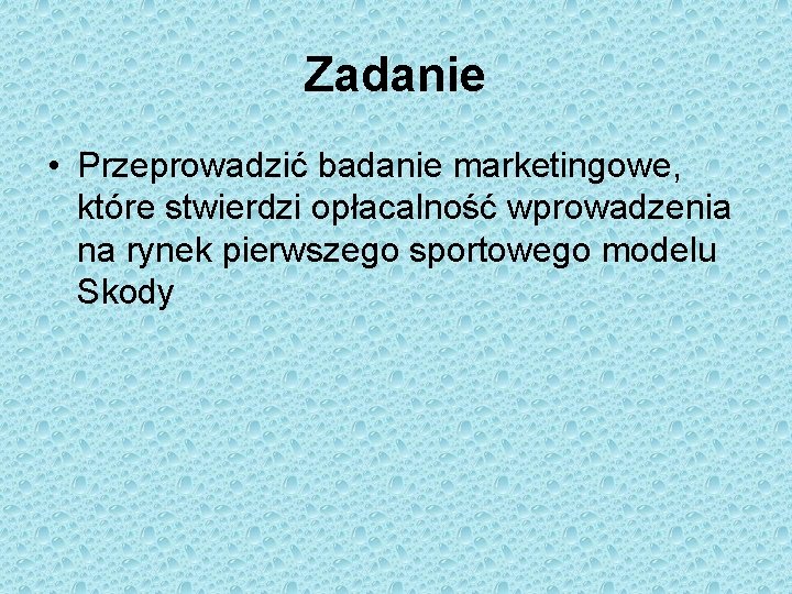 Zadanie • Przeprowadzić badanie marketingowe, które stwierdzi opłacalność wprowadzenia na rynek pierwszego sportowego modelu