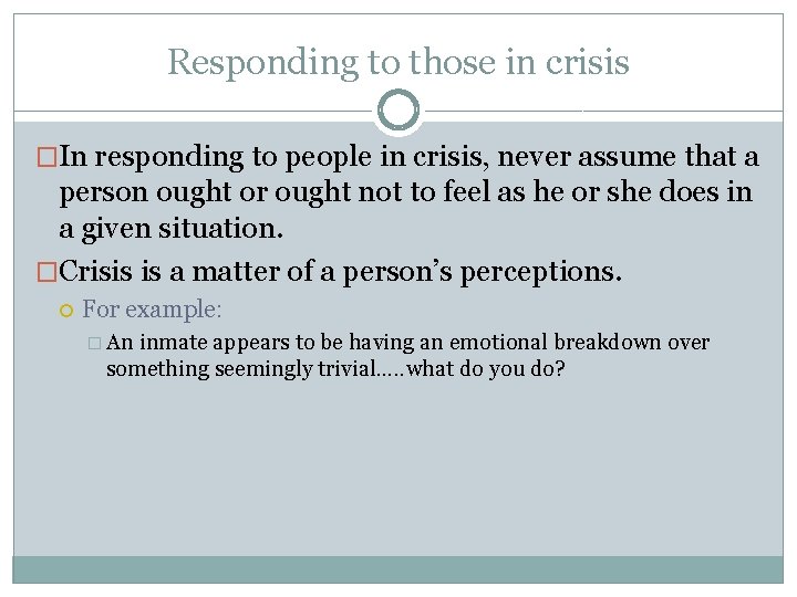 Responding to those in crisis �In responding to people in crisis, never assume that