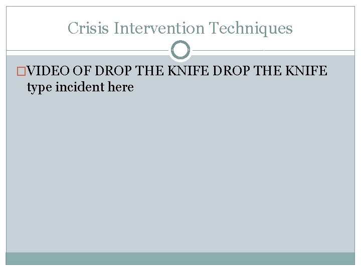 Crisis Intervention Techniques �VIDEO OF DROP THE KNIFE type incident here 