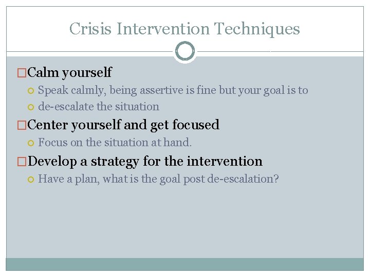 Crisis Intervention Techniques �Calm yourself Speak calmly, being assertive is fine but your goal